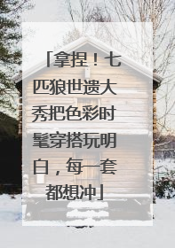 拿捏！七匹狼世遗大秀把色彩时髦穿搭玩明白，每一套都想冲